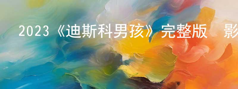 陳雪瑾發布2023《迪斯科男孩》完整版電影/在線觀看/百度云-美劇天堂